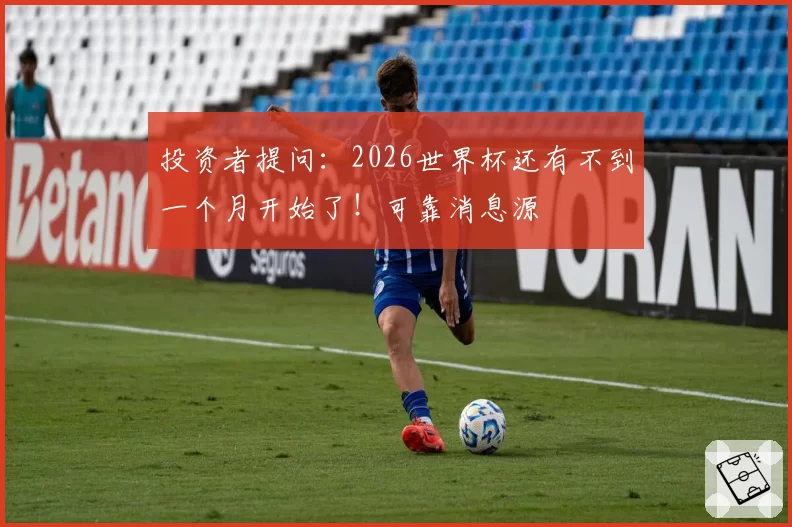 投资者提问：2026世界杯还有不到一个月开始了！可靠消息源