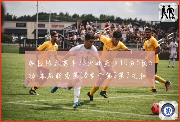 弗拉格本赛季33次砍至少10分5板5助 本届新秀第1&多于第2第3之和