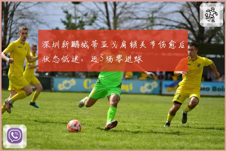 深圳新鹏城蒂亚戈肩锁关节伤愈后状态低迷，近5场零进球