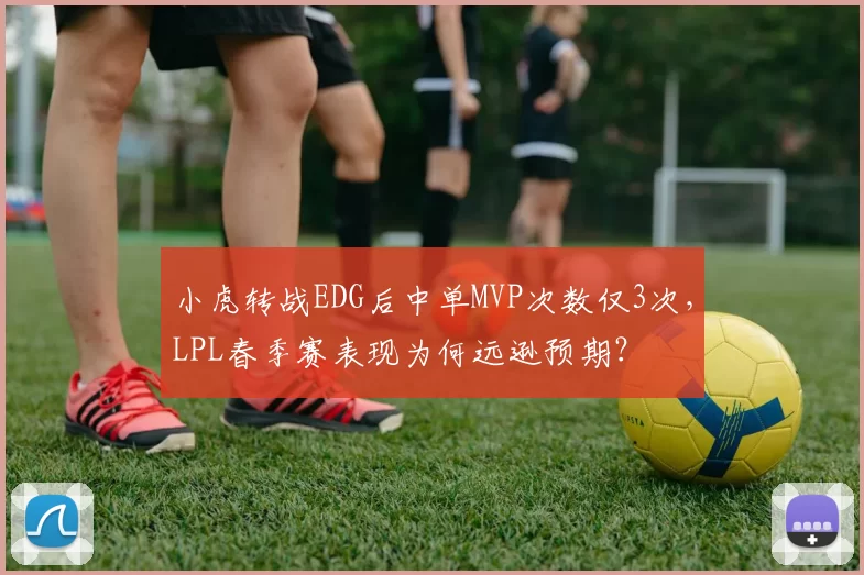 小虎转战EDG后中单MVP次数仅3次，LPL春季赛表现为何远逊预期？