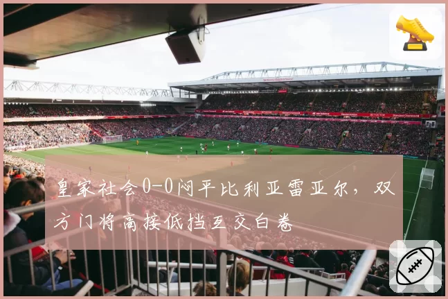 皇家社会0-0闷平比利亚雷亚尔,双方门将高接低挡互交白卷