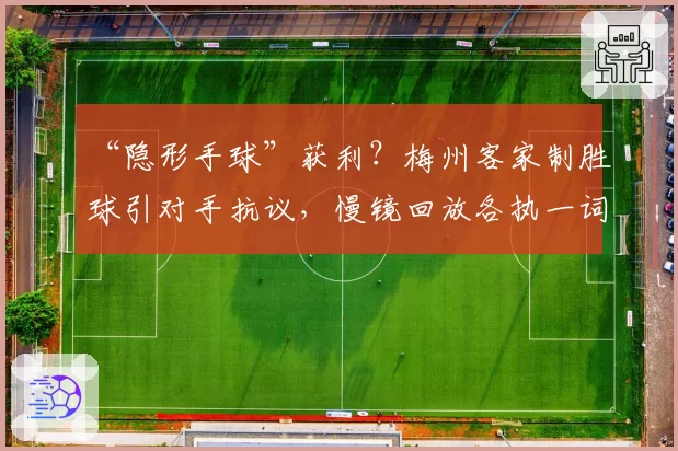“隐形手球”获利？梅州客家制胜球引对手抗议，慢镜回放各执一词