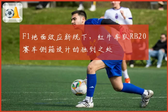 F1地面效应新规下，红牛车队RB20赛车侧箱设计的独到之处