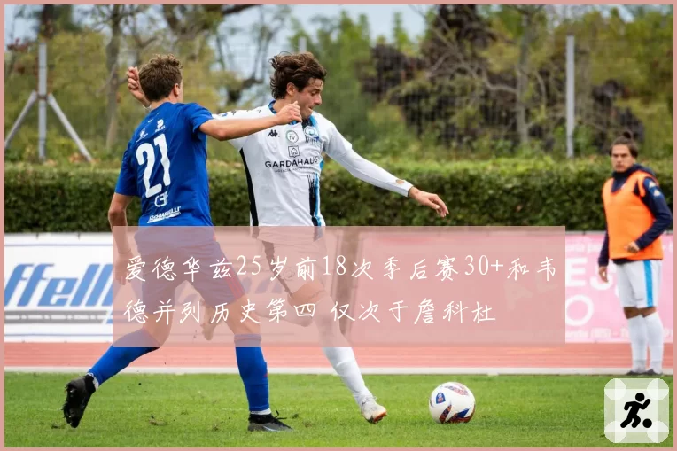 爱德华兹25岁前18次季后赛30+和韦德并列历史第四 仅次于詹科杜