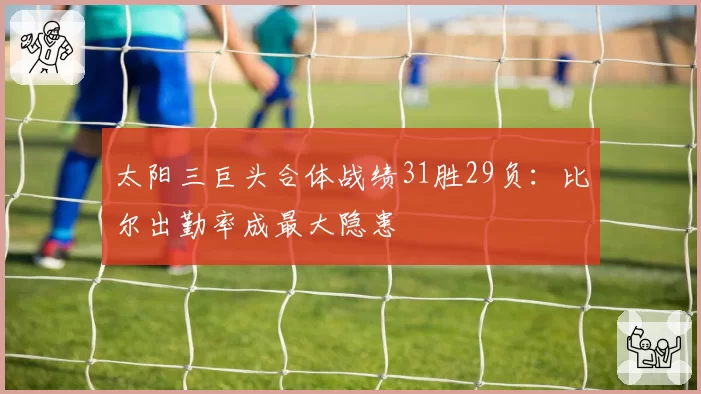 太阳三巨头合体战绩31胜29负：比尔出勤率成最大隐患