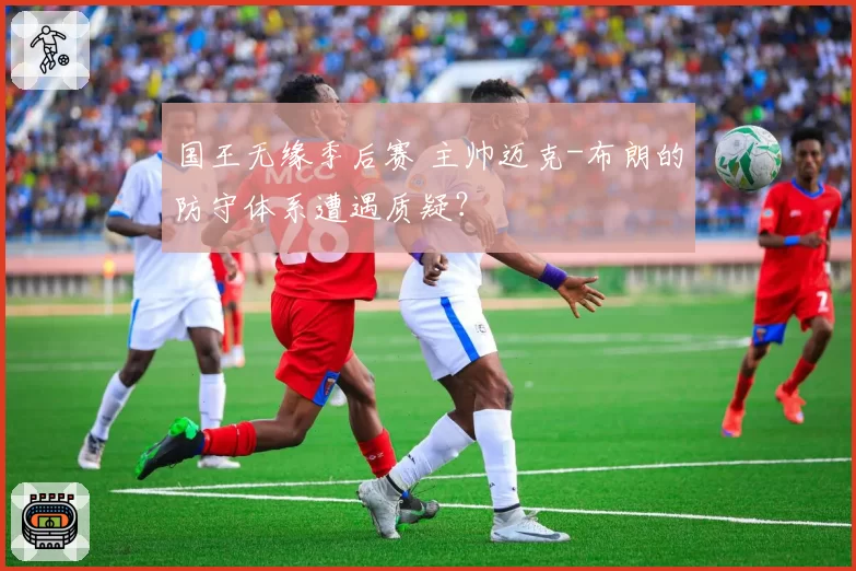 国王无缘季后赛 主帅迈克-布朗的防守体系遭遇质疑？