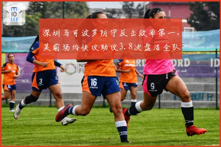 深圳马可波罗防守反击效率第一，吴前场均快攻助攻3.8次盘活全队