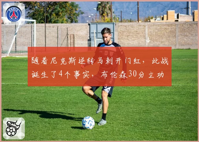 随着尼克斯逆转马刺开门红，此战诞生了4个事实，布伦森30分立功