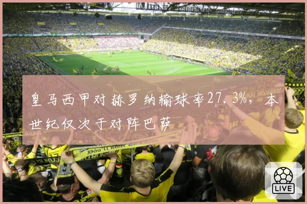 皇马西甲对赫罗纳输球率27.3%,本世纪仅次于对阵巴萨