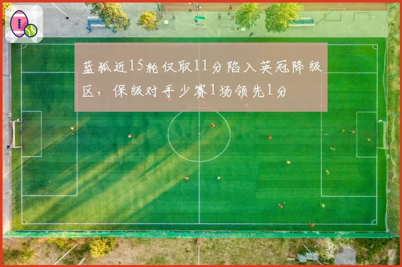 蓝狐近15轮仅取11分陷入英冠降级区,保级对手少赛1场领先1分