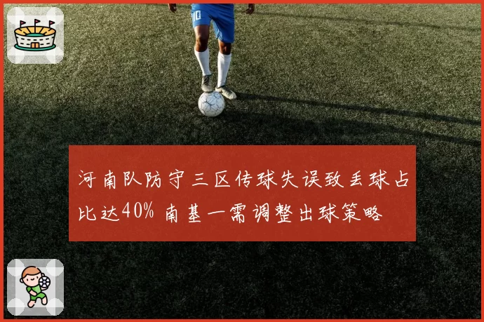 河南队防守三区传球失误致丢球占比达40% 南基一需调整出球策略