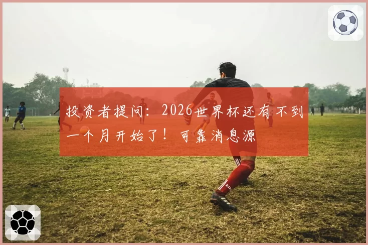 投资者提问：2026世界杯还有不到一个月开始了！可靠消息源