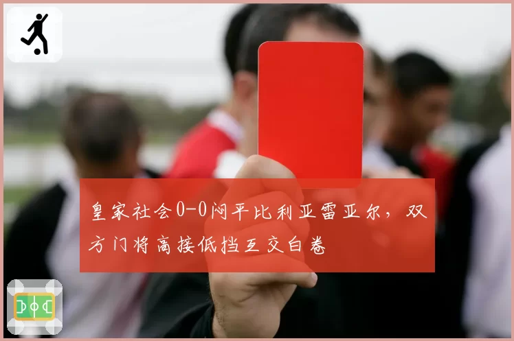 皇家社会0-0闷平比利亚雷亚尔,双方门将高接低挡互交白卷