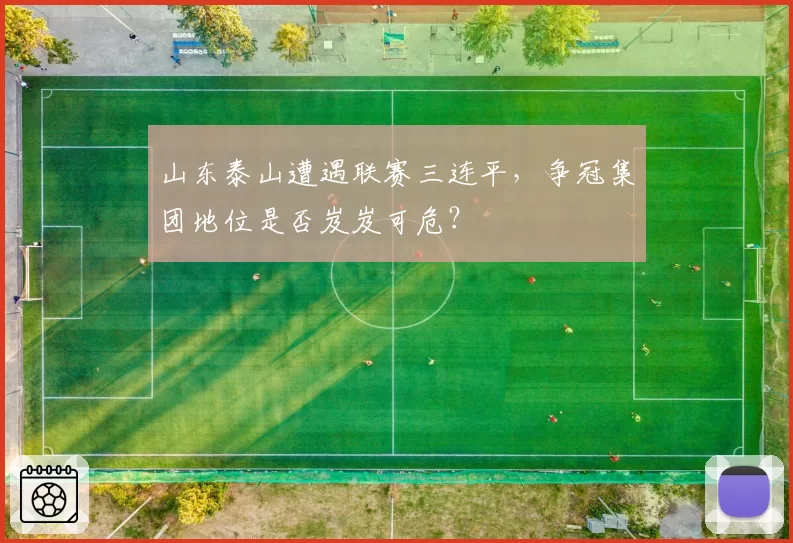 山东泰山遭遇联赛三连平，争冠集团地位是否岌岌可危？