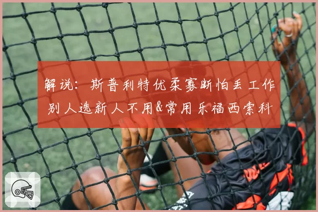 解说：斯普利特优柔寡断怕丢工作 别人选新人不用&常用乐福西索科